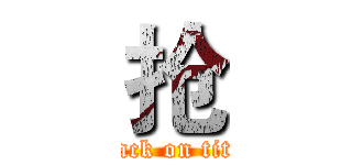 抢 (attack on titan)