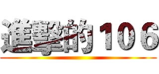 進擊的１０６ ()