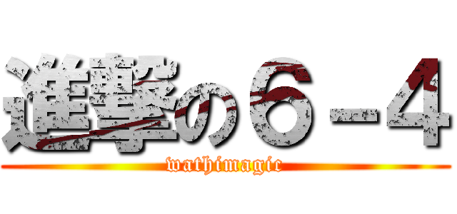 進撃の６－４ (wathimagic)