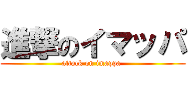 進撃のイマッパ (attack on imappa )