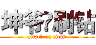 坤爷♛刷钻 (attack on titan)