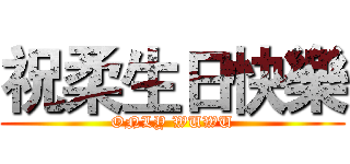 祝柔生日快樂 (ONLY WUWU)