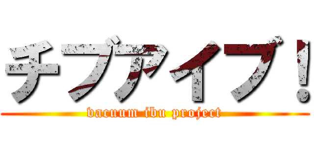 チブアイブ！ (vacuum ibu project)
