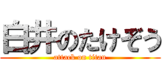 白井のたけぞう (attack on titan)