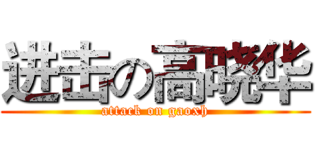 进击の高晓华 (attack on gaoxh)
