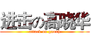 进击の高晓华 (attack on gaoxh)