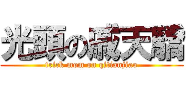 光頭の戚天驕 (trick mom on qitianjiao)