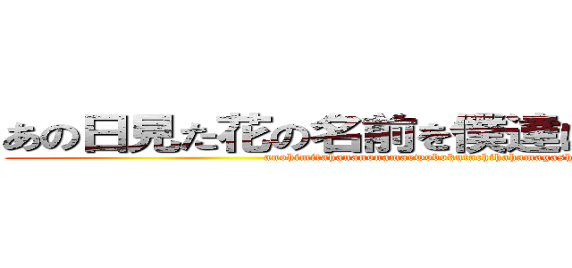 あの日見た花の名前を僕達はまだ知らない。 (anohimitahananonamaewobokutachihahamagashiranai)