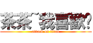 茶茶~我喜歡妮 (attack on titan)