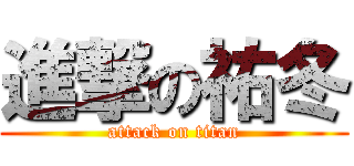 進撃の祐冬 (attack on titan)