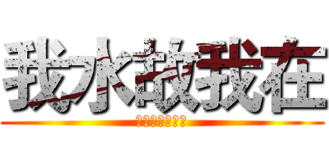 我水故我在 (唔水唔知身體好)