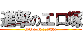 進撃のエロ塚 (attack on erotuka)