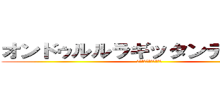 オンドゥルルラギッタンディスカー (本当に裏切ったんですか)