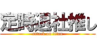 定時退社推し (attack on titan)