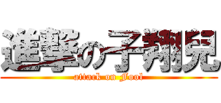進撃の子翔兒 (attack on Fool)