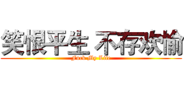 笑恨平生 不存欢愉 (Fuck My Life)