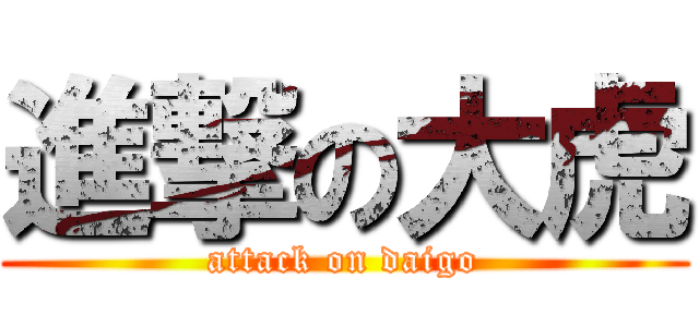 進撃の大虎 (attack on daigo)