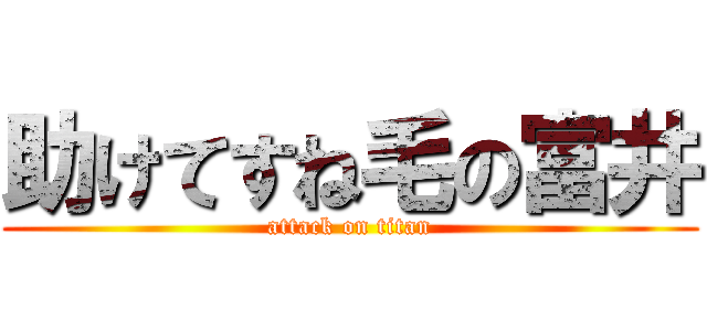 助けてすね毛の富井 (attack on titan)