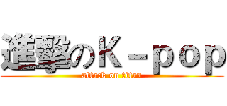 進擊のＫ－ｐｏｐ (attack on titan)