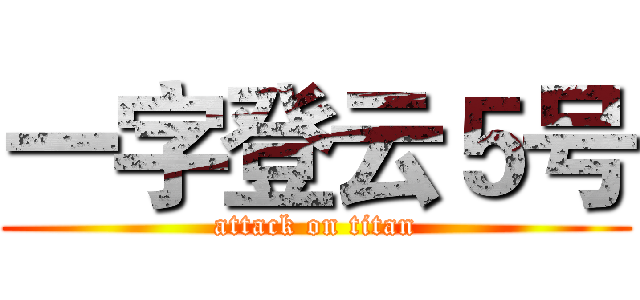 一字登云５号 (attack on titan)