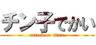 チン子でかい (attack on titan)