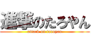 進撃のたろやん (attack on taroyan)