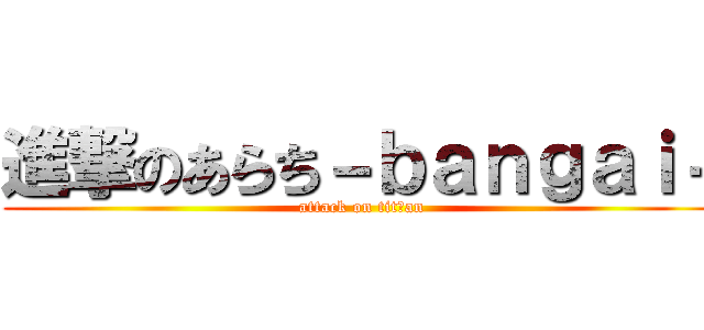 進撃のあらち－ｂａｎｇａｉ－ (attack on titけan)