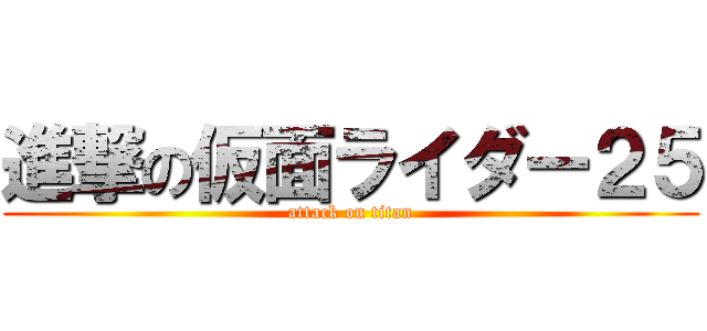 進撃の仮面ライダー２５ (attack on titan)