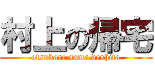 村上の帰宅 (otsukare sama deshita)