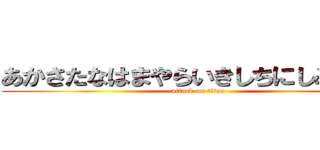 あかさたなはまやらいきしちにしみいりい (attack on titan)