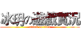 冰玥の遊戲實況 (attack on titan)