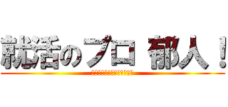 就活のプロ 郁人！ (若者たちよ！早めの就活を！)