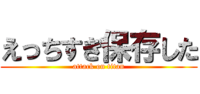 えっちすぎ保存した (attack on titan)