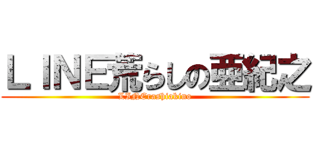 ＬＩＮＥ荒らしの亜紀之 (LINErashiakino)