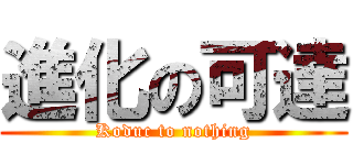 進化の可達 (Koduc to nothing)