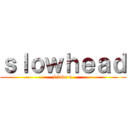 ｓｌｏｗｈｅａｄ (i love u)