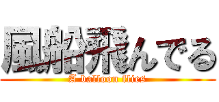 風船飛んでる (A balloon flies)