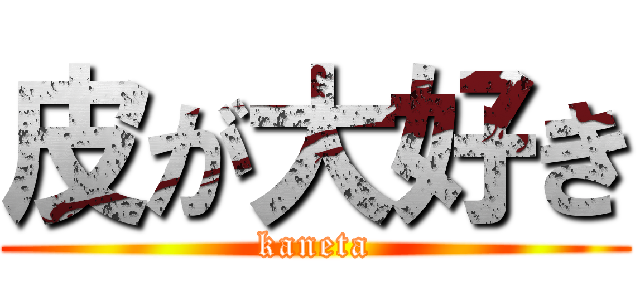 皮が大好き (kaneta)