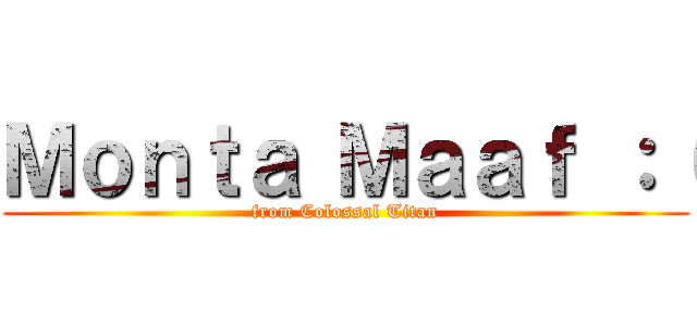 Ｍｏｎｔａ Ｍａａｆ ：（ (from Colossal Titan)