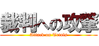 裁判への攻撃 (Attack on Trials)