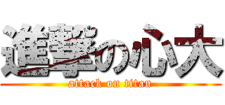 進撃の心大 (attack on titan)