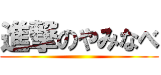 進撃のやみなべ ()