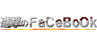 進撃のＦａＣｅＢｏＯｋ (Fucking your Facebook)