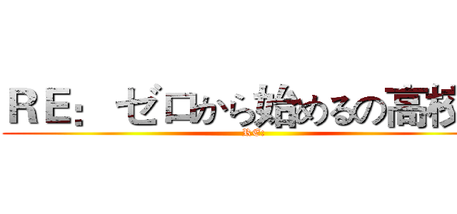 ＲＥ： ゼロから始めるの高校生 (RE:)