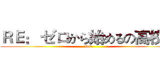ＲＥ： ゼロから始めるの高校生 (RE:)