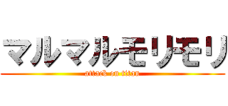 マルマルモリモリ (attack on titan)