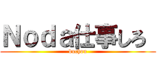 Ｎｏｄａ仕事しろ  (buchou)