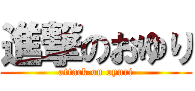 進撃のおゆり (attack on oyuri)