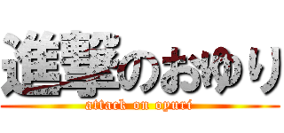 進撃のおゆり (attack on oyuri)