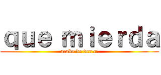 ｑｕｅ ｍｉｅｒｄａ (acabo de ver c:)